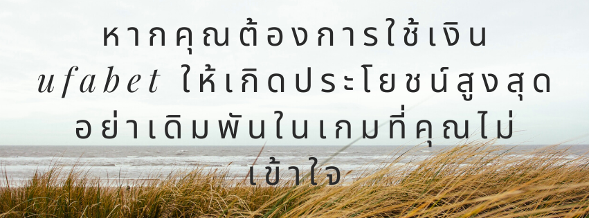 หากคุณต้องการใช้เงิน ufabet ให้เกิดประโยชน์สูงสุดอย่าเดิมพันในเกมที่คุณไม่เข้าใจ